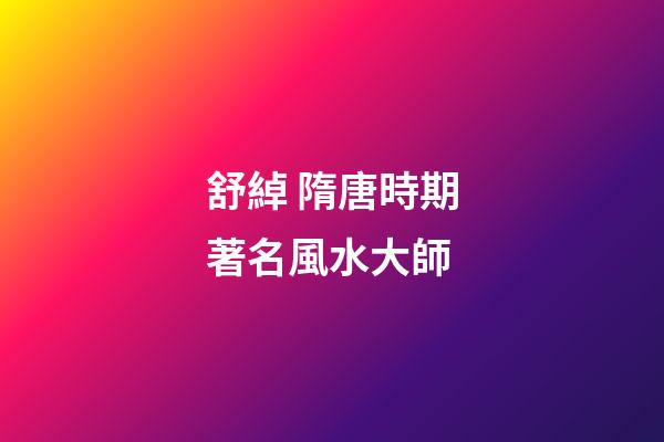 舒綽 隋唐時期著名風水大師